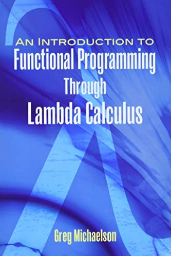 An Introduction to Functional Programming Through Lambda Calculus (2011, Greg Michaelson)